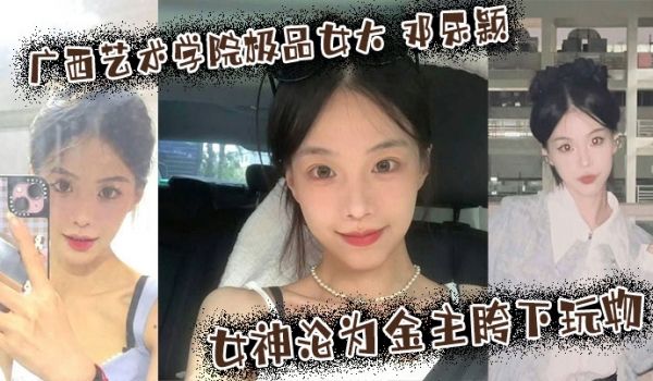 广西艺术学院极品女大 邓乐颖 校园女神沦为金主胯