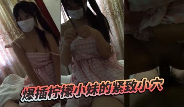 爆插柠檬小妹的紧致小穴