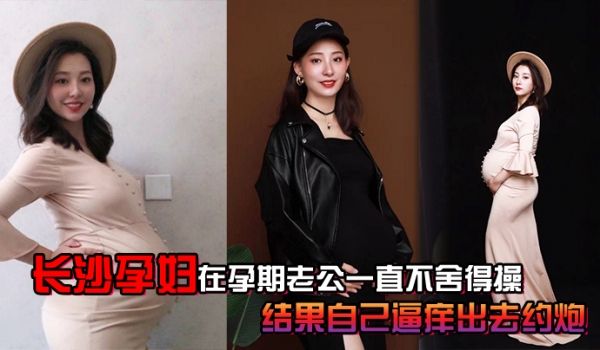 长沙孕妇在孕期老公一直不舍得操结果自己逼痒出去约