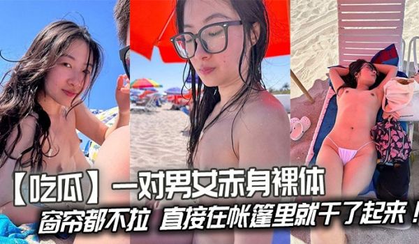 【吃瓜】一对男女赤身裸体连窗帘都不拉，直接在帐篷