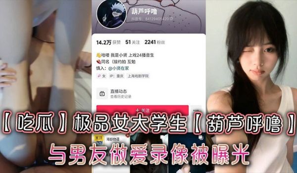 【吃瓜】极品女大学生【葫芦唿噜】与男友做爱录像被
