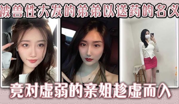 生病的巨乳姐姐，被兽性大发的弟弟以送药的名义，竟