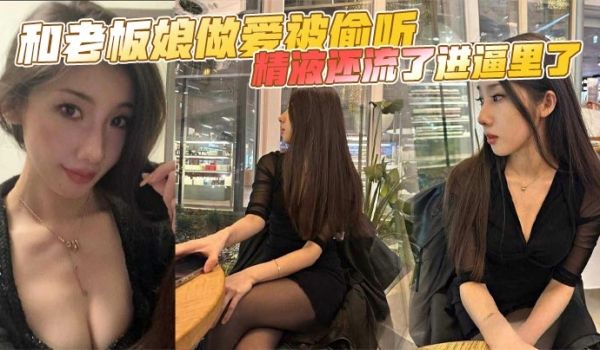 和老板娘做爱被偷听，精液还流了进逼里了