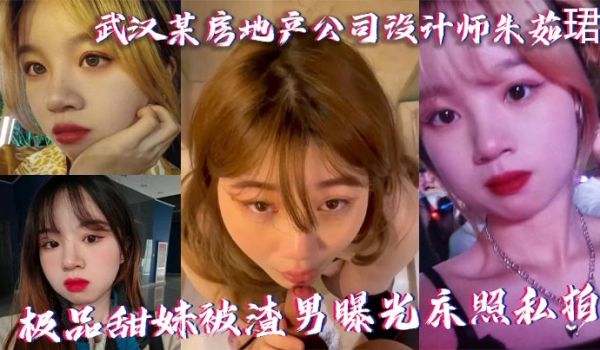 武汉某房地产公司设计师朱茹珺 极品甜妹被渣男曝光