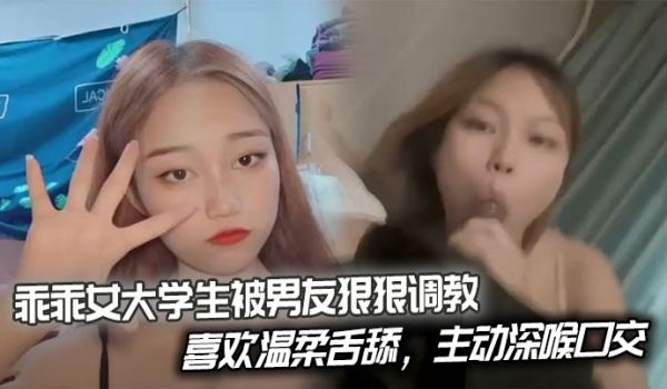 乖乖女大学生被男友狠狠调教，喜欢温柔舌舔，主动深