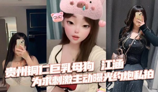 贵州铜仁巨乳母狗 江涵 为求刺激主动曝光约炮私拍