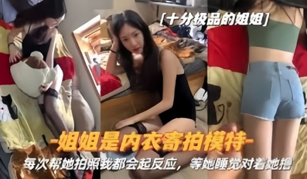 真实姐弟姐姐是内衣寄拍模特每次帮她拍照我都会起反