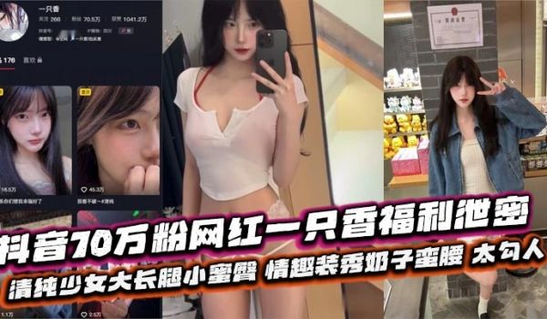 抖音70万粉网红一只香福利泄密 清纯少女大长腿小