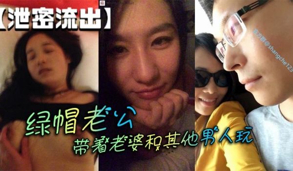 【泄密流出】绿帽老公带着老婆和其他男人玩
