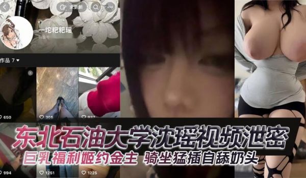 东北石油大学沈瑶视频泄密 巨乳福利姬约金主 骑坐