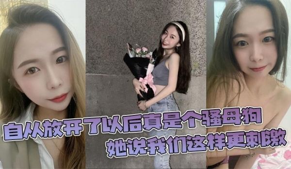 自从放开了以后真是个骚母狗，她说我们这样更刺激