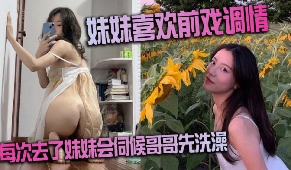 妹妹喜欢前戏调情 家里很多妹妹的情趣 每次去了妹