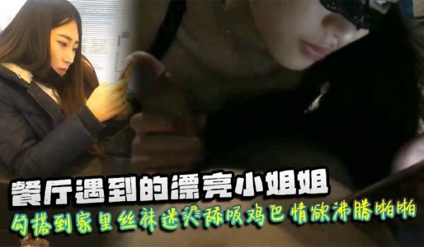 餐厅遇到的漂亮小姐姐勾搭到家里丝袜迷人舔吸鸡巴情