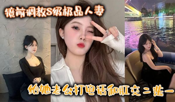 镜前调教S级极品人妻,给她老公打电话和肛交二选一