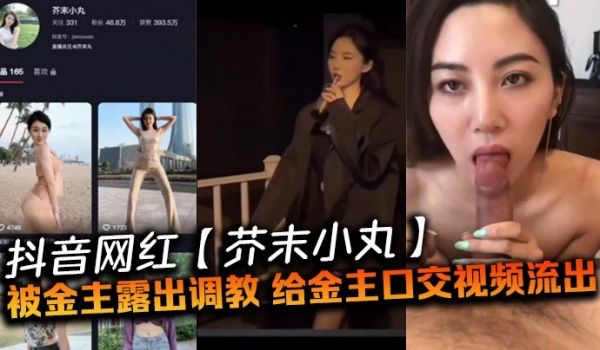 抖音网红【芥末小丸】被金主露出调教，给金主口交视