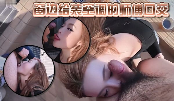 窗边给装空调的师傅口交