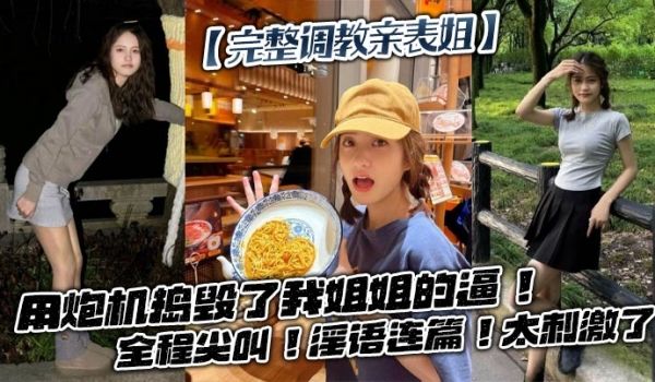 【完整调教亲表姐】用炮机捣毁了我姐姐的逼！全程尖