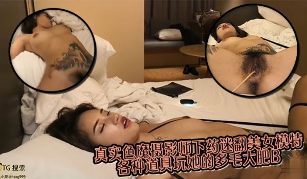 真实色魔摄影师下药迷翻美女模特 各种道具玩她的多