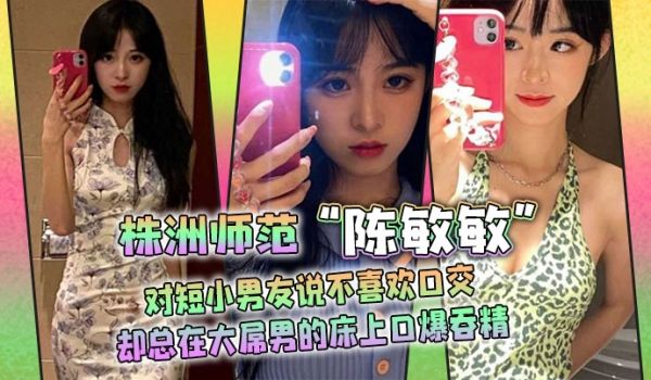 株洲师范陈敏敏对短小男友说不喜欢口交却总在大屌男