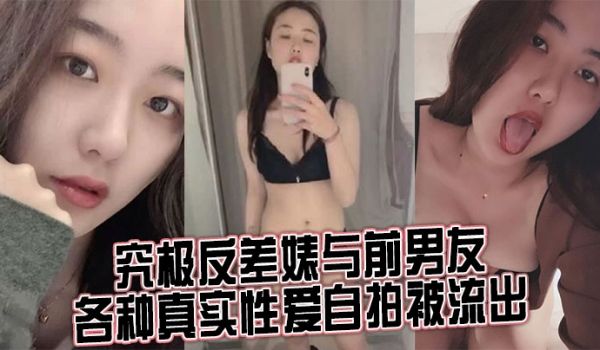 究极反差婊与前男友各种真实性爱自拍被流出