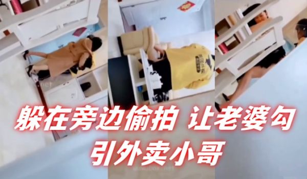 自己躲在旁边偷拍让老婆勾引外卖小哥