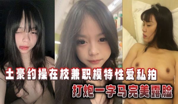 土豪约操在校兼职模特性爱私拍，打炮一字马完美露脸