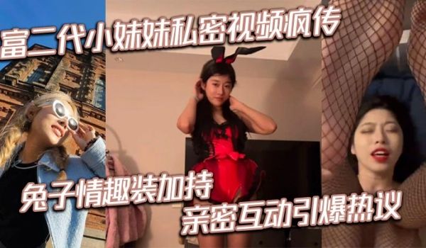 富二代小妹妹私密视频疯传 兔子情趣装加持 亲密互