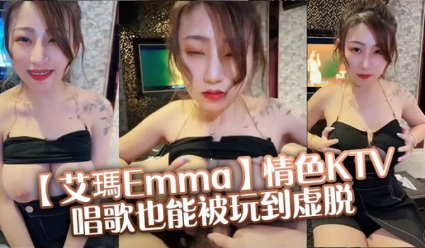 【艾玛Emma】情色KTV唱歌也能被玩到虚脱