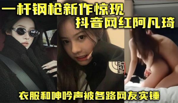一杆钢枪新作惊现抖音网红阿凡琦 衣服和呻吟声被各