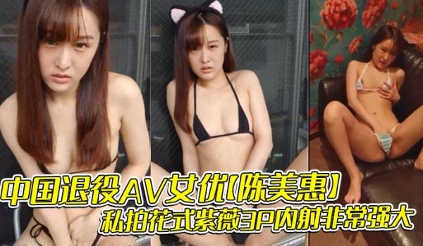 中国退役AV女优【陈美惠】私拍花式紫薇3P内射非