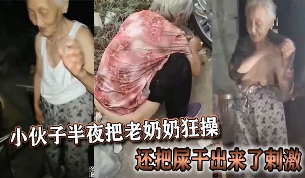 小伙子半夜把老奶奶狂操，还把屎干出来了剌激