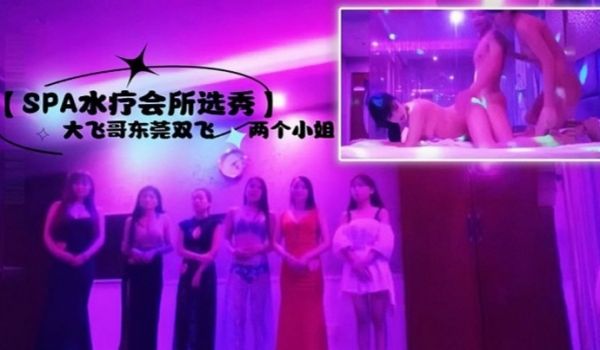 SPA水疗会所选秀大飞哥东莞双飞两个小姐听领班小