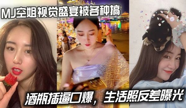 MJ空姐视觉盛宴被各种搞，酒瓶插逼口爆，生活照反
