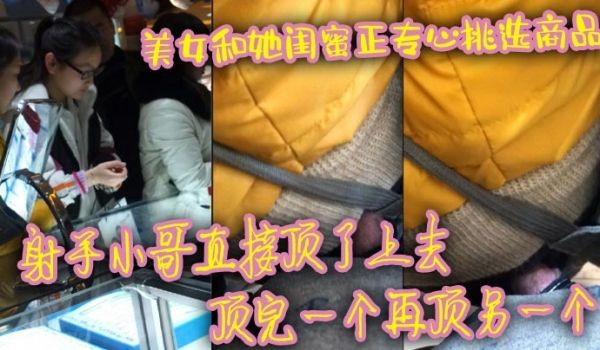 美女和她闺蜜正专心挑选商品 射手小哥直接顶了上去