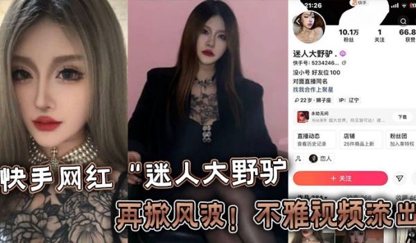 快手网红“迷人大野驴”再掀风波！不雅视频流出
