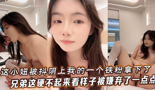 这小妞被抖阴上我的一个铁粉拿下了，兄弟这硬不起来