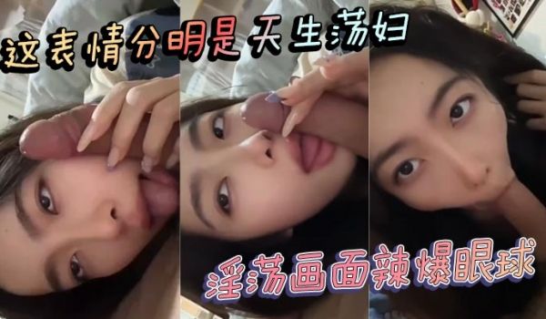 这表情分明是天生荡妇 淫荡画面辣爆眼球