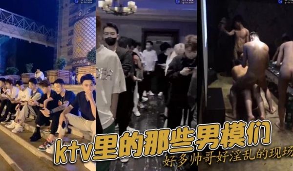 ktv里的那些男模们好多帅哥好淫乱的现场