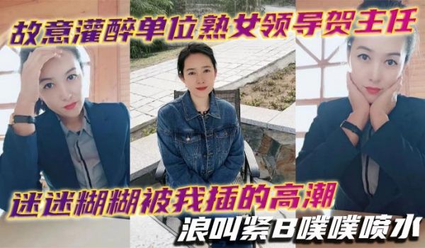 故意灌醉单位熟女领导贺主任迷迷煳煳被我插的高潮浪