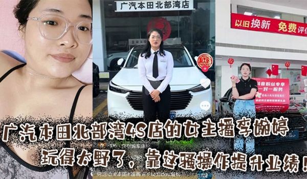 广汽本田北部湾4S店的女主播李婉婷玩得太野了，靠