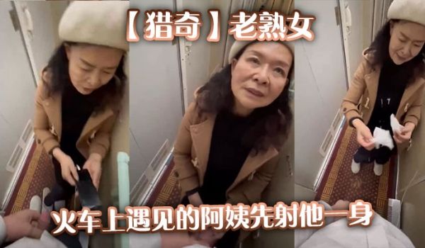 【猎奇】老熟女火车上遇见的阿姨先射他一身