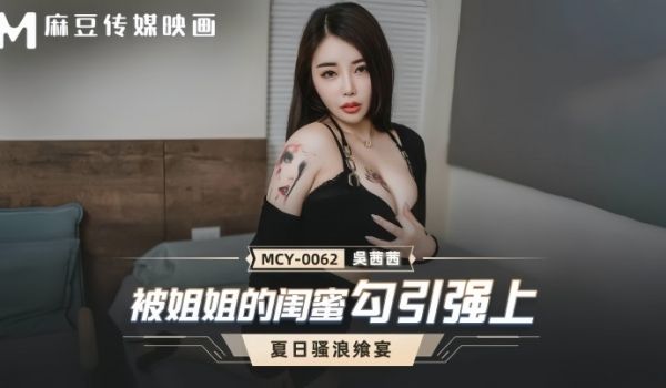 【吴茜茜】MCY0062 被姐姐的闺蜜勾引强上