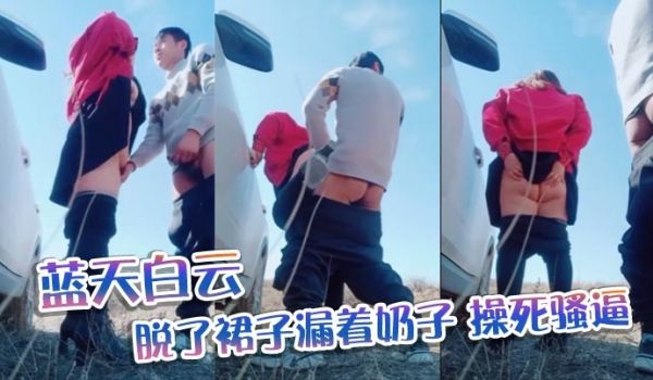 蓝天白云,脱了裙子漏着奶子，操死骚逼