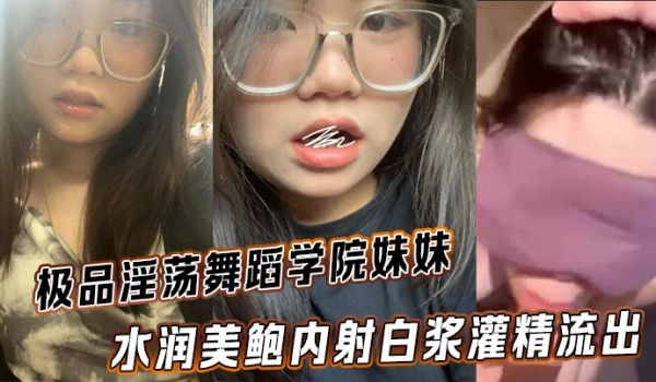 极品淫荡舞蹈学院妹妹 水润美鲍内射白浆灌精流出