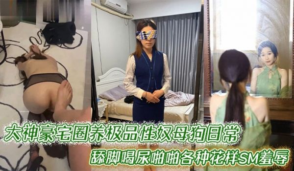 大神豪宅圈养极品性奴母狗日常调教，舔脚喝尿啪啪各