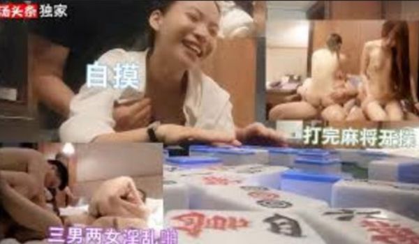 三男两女打完麻将，开启淫乱派对，自摸开局