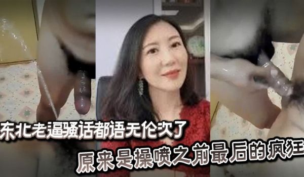东北老逼骚话都语无伦次了，原来是操喷之前最后的疯