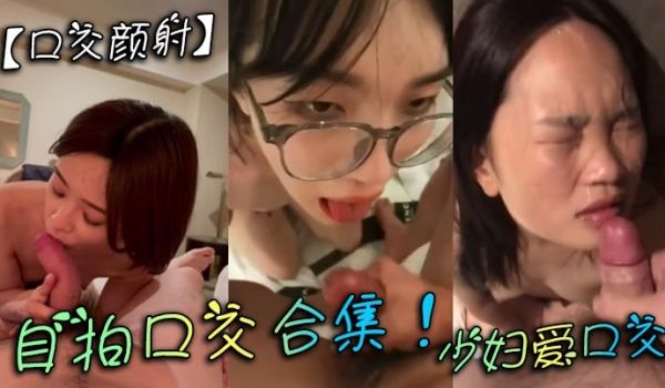 【口交颜射】自拍口交合集！少妇爱口交