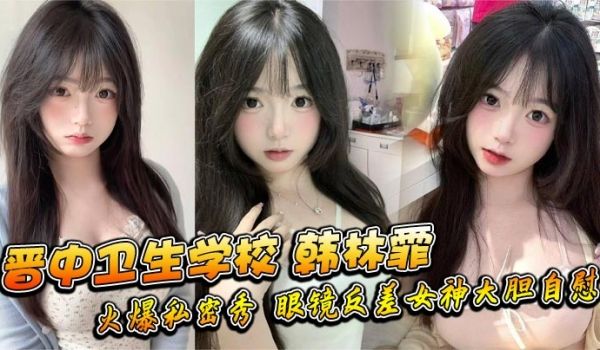 晋中卫生学校 韩林霏 火爆私密秀 眼镜反差女神大