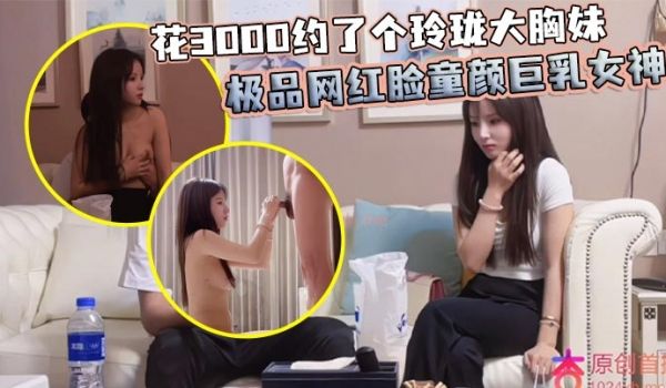 花3000约了个玲珑大胸妹 极品网红脸童颜巨乳女